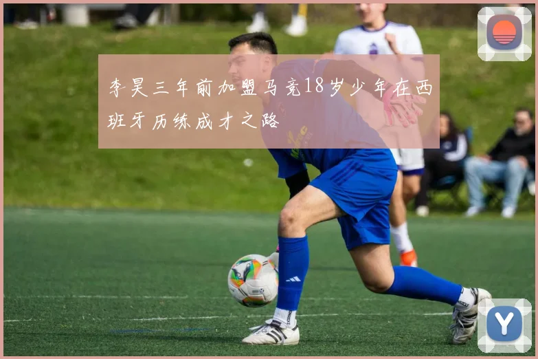 李昊三年前加盟马竞18岁少年在西班牙历练成才之路