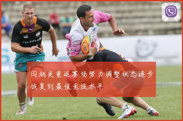 闫炳良重返赛场努力调整状态逐步恢复到最佳竞技水平
