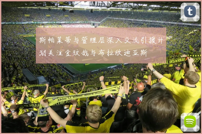斯帕莱蒂与管理层深入交流引援计划关注金玟哉与布拉欣迪亚斯