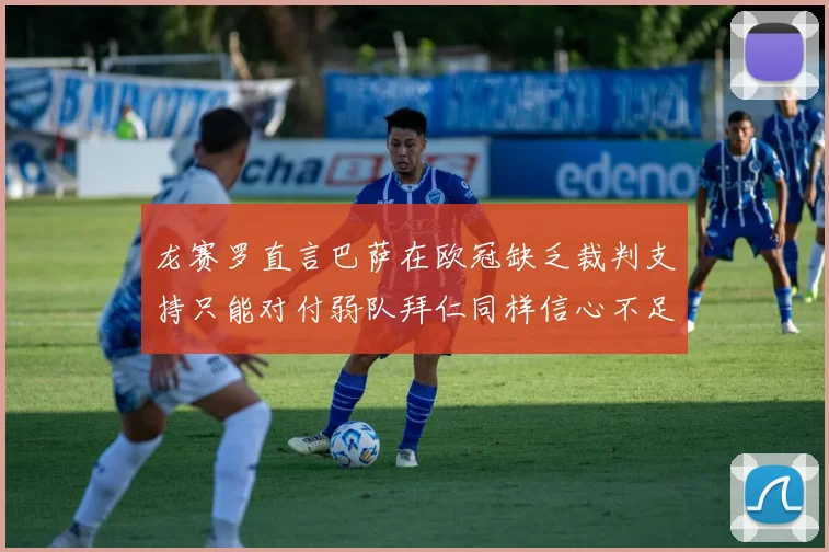 龙赛罗直言巴萨在欧冠缺乏裁判支持只能对付弱队拜仁同样信心不足
