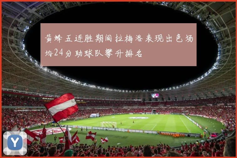 黄蜂五连胜期间拉梅洛表现出色场均24分助球队攀升排名