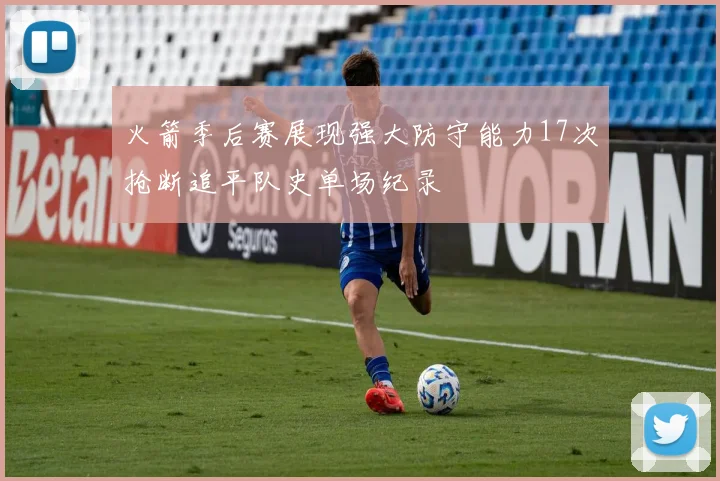 火箭季后赛展现强大防守能力17次抢断追平队史单场纪录