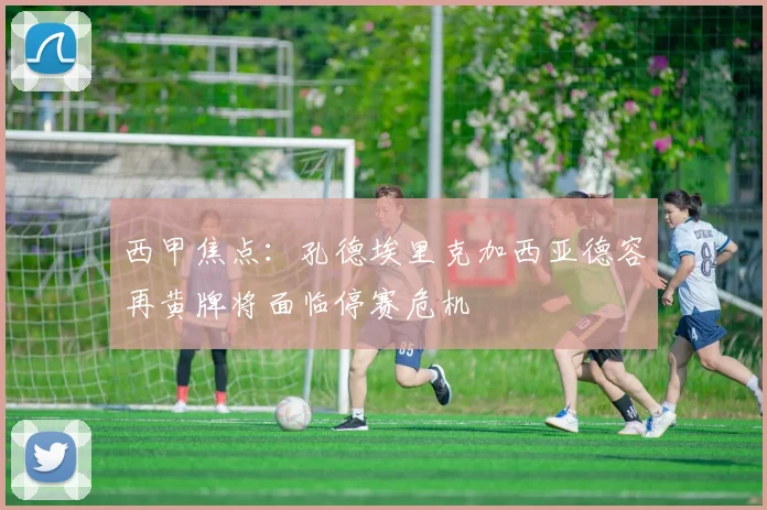 西甲焦点：孔德埃里克加西亚德容再黄牌将面临停赛危机