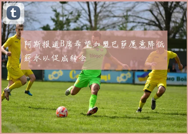 阿斯报道B席希望加盟巴萨愿意降低薪水以促成转会