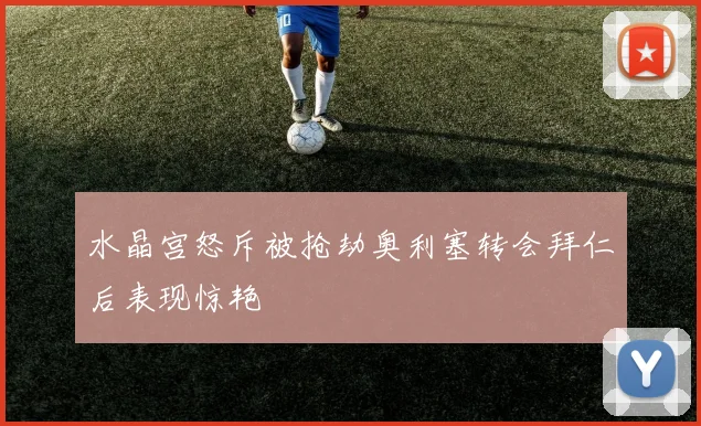水晶宫怒斥被抢劫奥利塞转会拜仁后表现惊艳