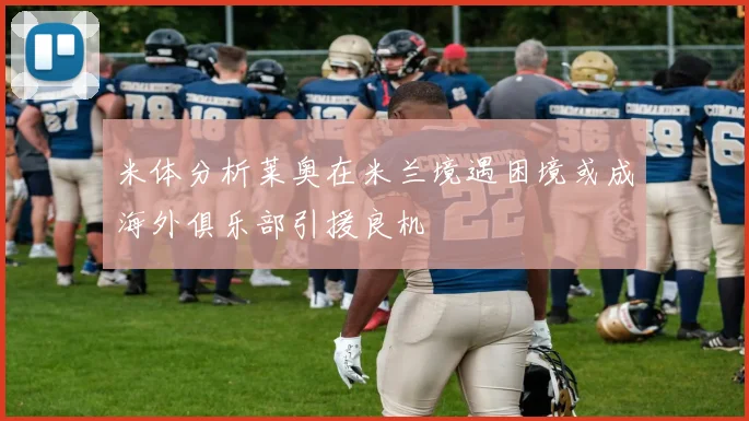 米体分析莱奥在米兰境遇困境或成海外俱乐部引援良机